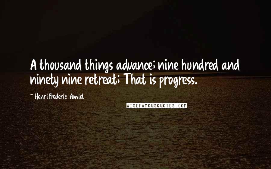 Henri Frederic Amiel quotes: A thousand things advance; nine hundred and ninety nine retreat; That is progress.