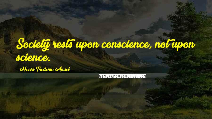 Henri Frederic Amiel quotes: Society rests upon conscience, not upon science. Henri Frederic Amiel quotes: Society rests upon conscience, not upon science.