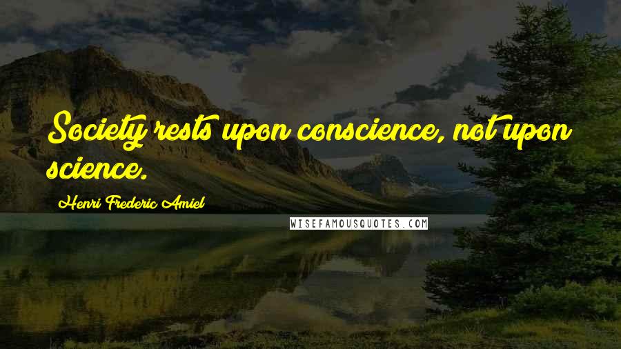 Henri Frederic Amiel quotes: Society rests upon conscience, not upon science.