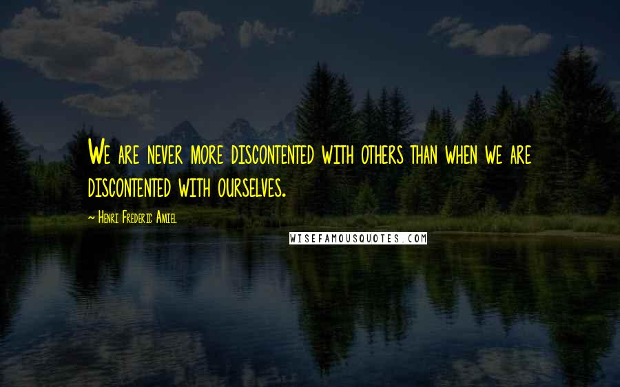 Henri Frederic Amiel quotes: We are never more discontented with others than when we are discontented with ourselves.