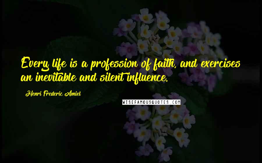 Henri Frederic Amiel quotes: Every life is a profession of faith, and exercises an inevitable and silent influence. Henri Frederic Amiel quotes: Every life is a profession of faith, and exercises an inevitable and silent influence.