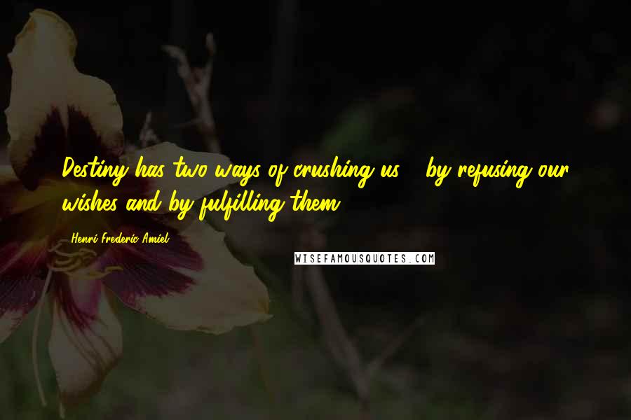 Henri Frederic Amiel quotes: Destiny has two ways of crushing us - by refusing our wishes and by fulfilling them. Henri Frederic Amiel quotes: Destiny has two ways of crushing us - by refusing our wishes and by fulfilling them.
