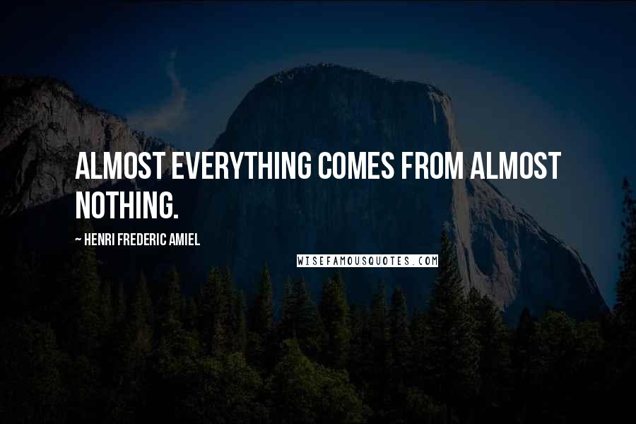 Henri Frederic Amiel quotes: Almost everything comes from almost nothing.