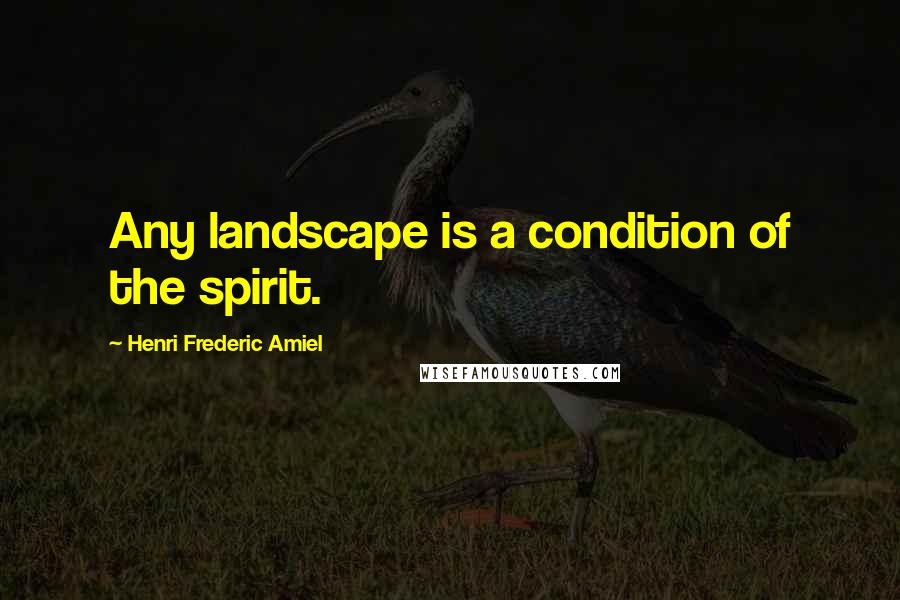 Henri Frederic Amiel quotes: Any landscape is a condition of the spirit.