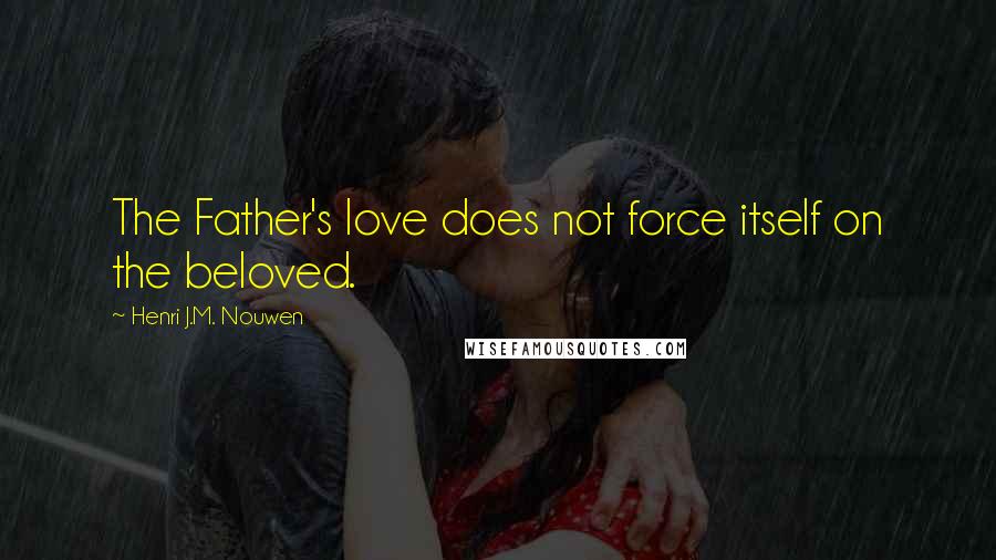 Henri J.M. Nouwen quotes: The Father's love does not force itself on the beloved.