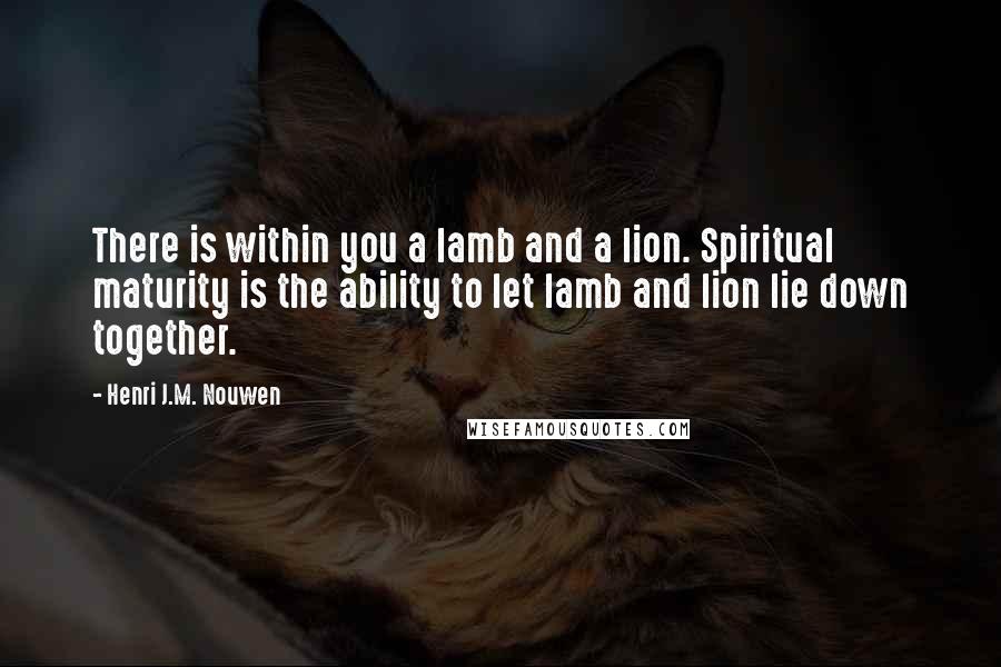 Henri J.M. Nouwen quotes: There is within you a lamb and a lion. Spiritual maturity is the ability to let lamb and lion lie down together.