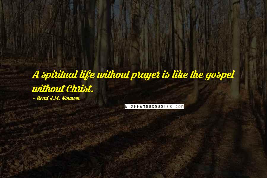 Henri J.M. Nouwen quotes: A spiritual life without prayer is like the gospel without Christ.