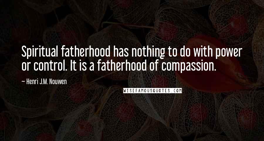 Henri J.M. Nouwen quotes: Spiritual fatherhood has nothing to do with power or control. It is a fatherhood of compassion.