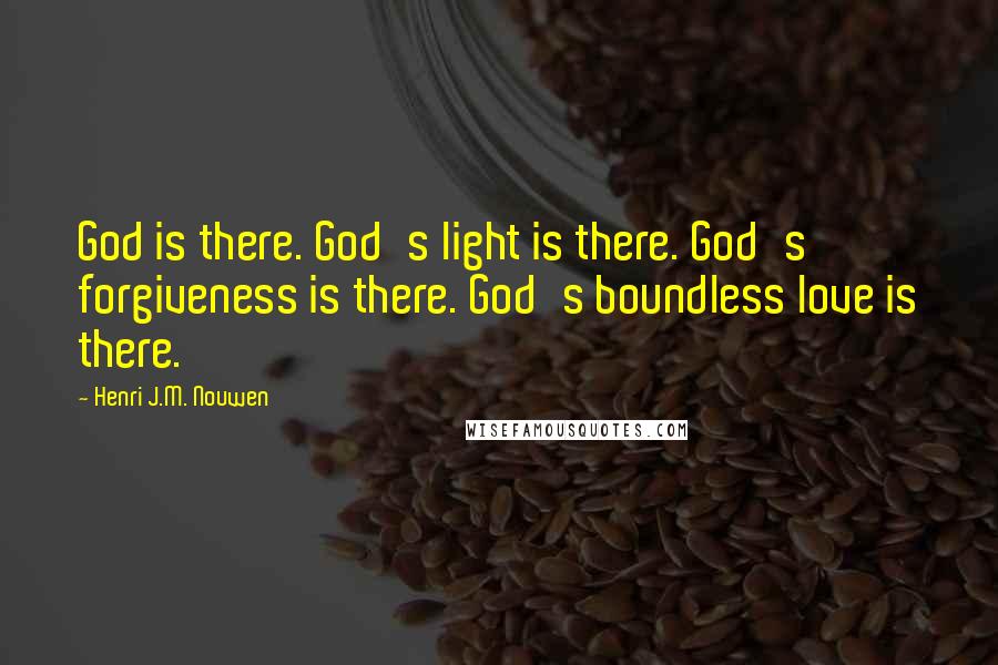 Henri J.M. Nouwen quotes: God is there. God's light is there. God's forgiveness is there. God's boundless love is there.