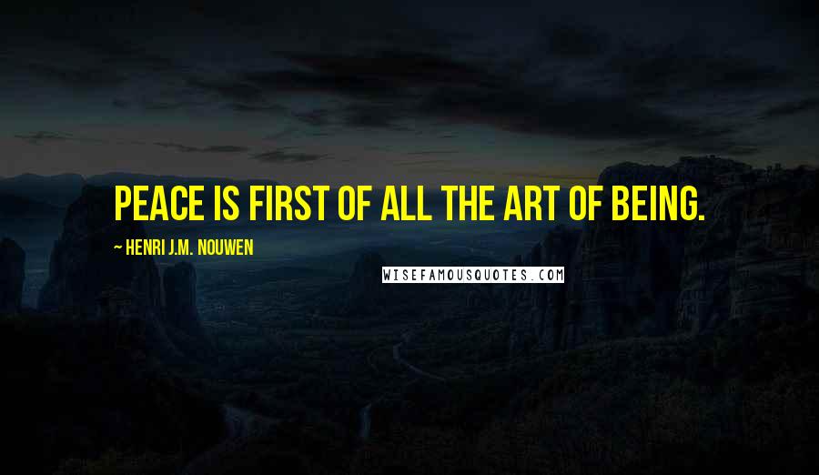 Henri J.M. Nouwen quotes: Peace is first of all the art of being.