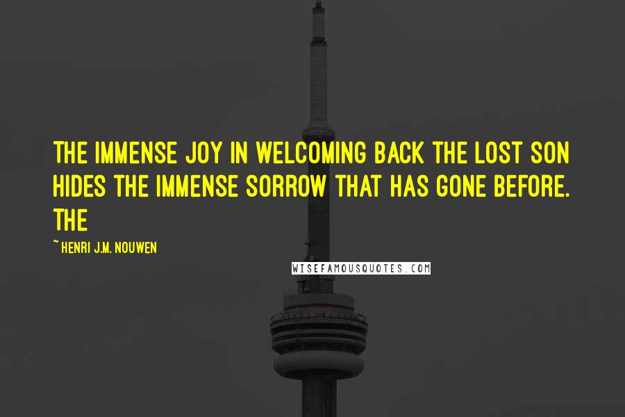 Henri J.M. Nouwen quotes: The immense joy in welcoming back the lost son hides the immense sorrow that has gone before. The