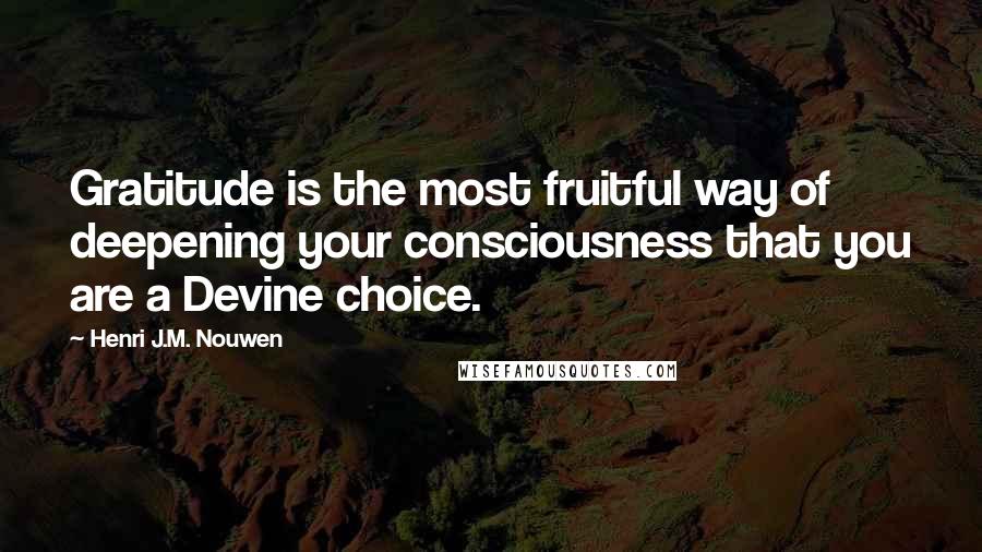 Henri J.M. Nouwen quotes: Gratitude is the most fruitful way of deepening your consciousness that you are a Devine choice.