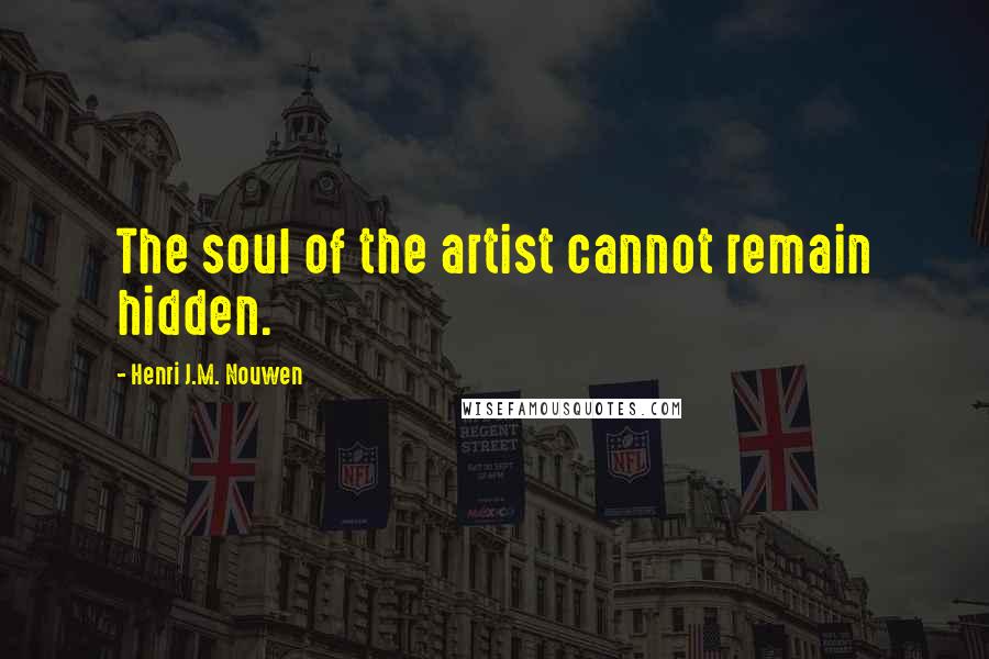 Henri J.M. Nouwen quotes: The soul of the artist cannot remain hidden.