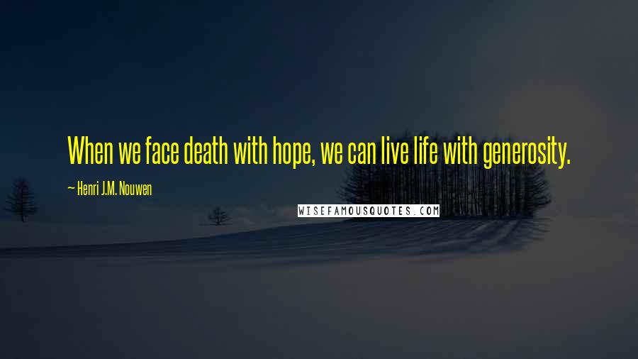 Henri J.M. Nouwen quotes: When we face death with hope, we can live life with generosity.