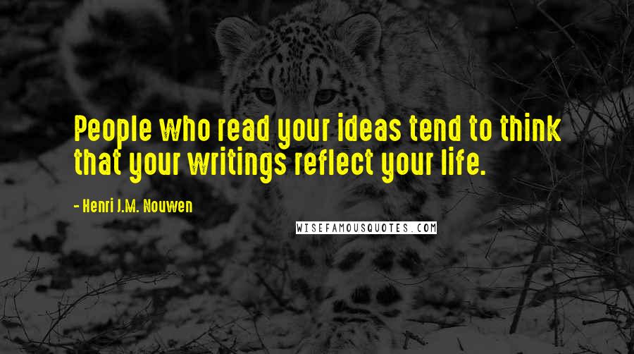 Henri J.M. Nouwen quotes: People who read your ideas tend to think that your writings reflect your life.