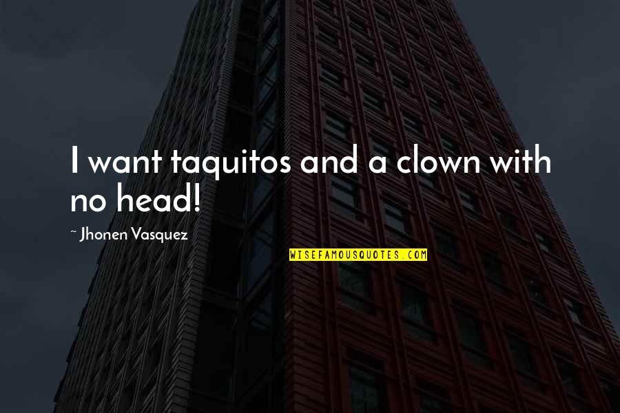 Henri Jm Nouwen Quotes By Jhonen Vasquez: I want taquitos and a clown with no Henri Jm Nouwen Quotes By Jhonen Vasquez: I want taquitos and a clown with no