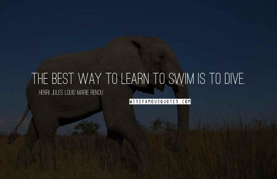 Henri Jules Louis Marie Rendu quotes: The best way to learn to swim is to dive.