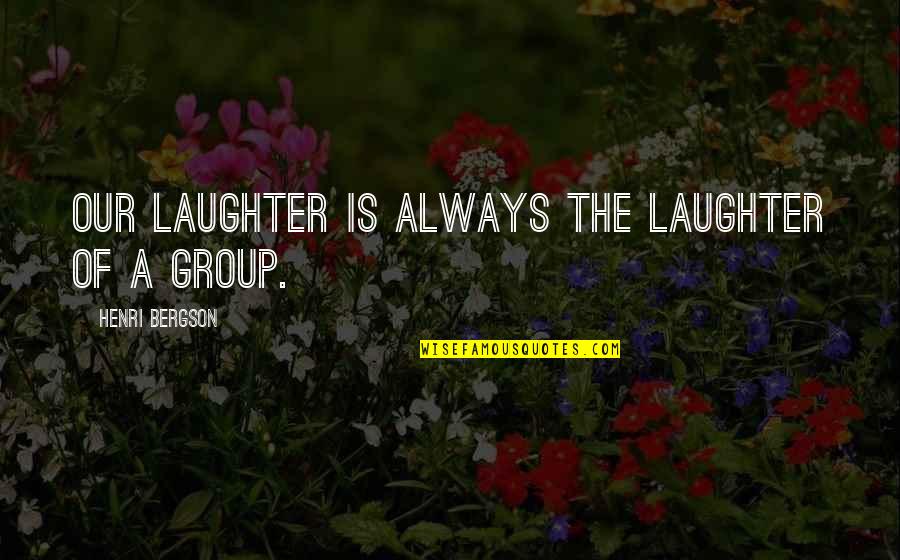 Henri L Bergson Quotes By Henri Bergson: Our laughter is always the laughter of a