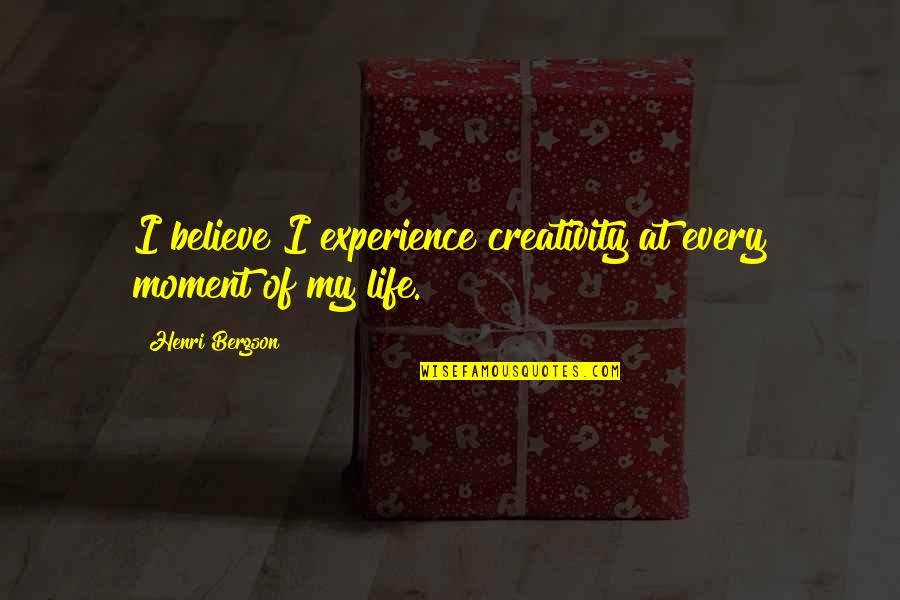 Henri L Bergson Quotes By Henri Bergson: I believe I experience creativity at every moment