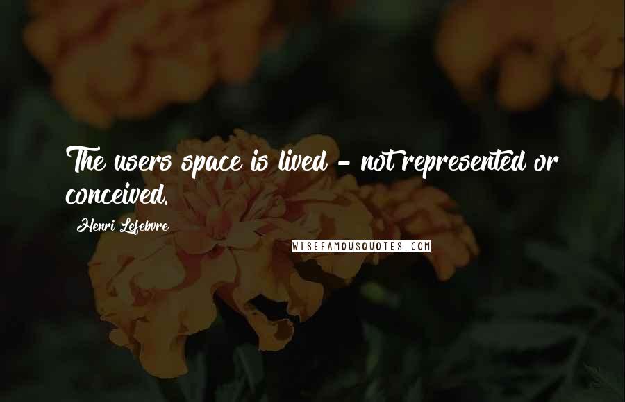 Henri Lefebvre quotes: The users space is lived - not represented or conceived.