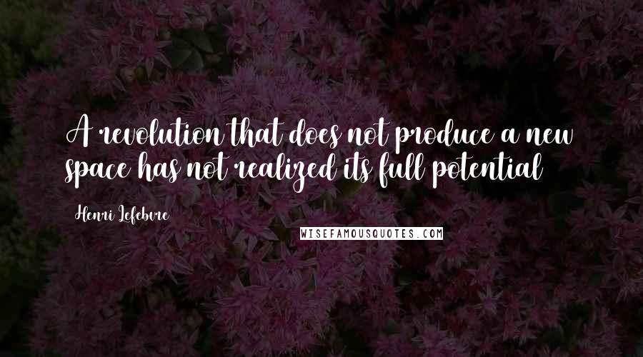 Henri Lefebvre quotes: A revolution that does not produce a new space has not realized its full potential