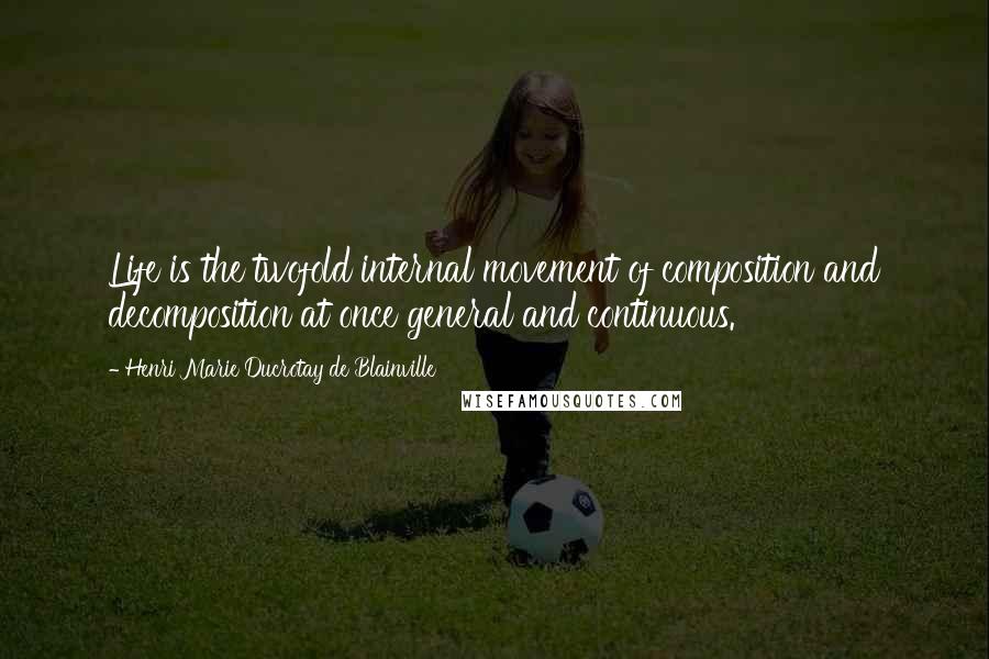 Henri Marie Ducrotay De Blainville quotes: Life is the twofold internal movement of composition and decomposition at once general and continuous. Henri Marie Ducrotay De Blainville quotes: Life is the twofold internal movement of composition and decomposition at once general and continuous.