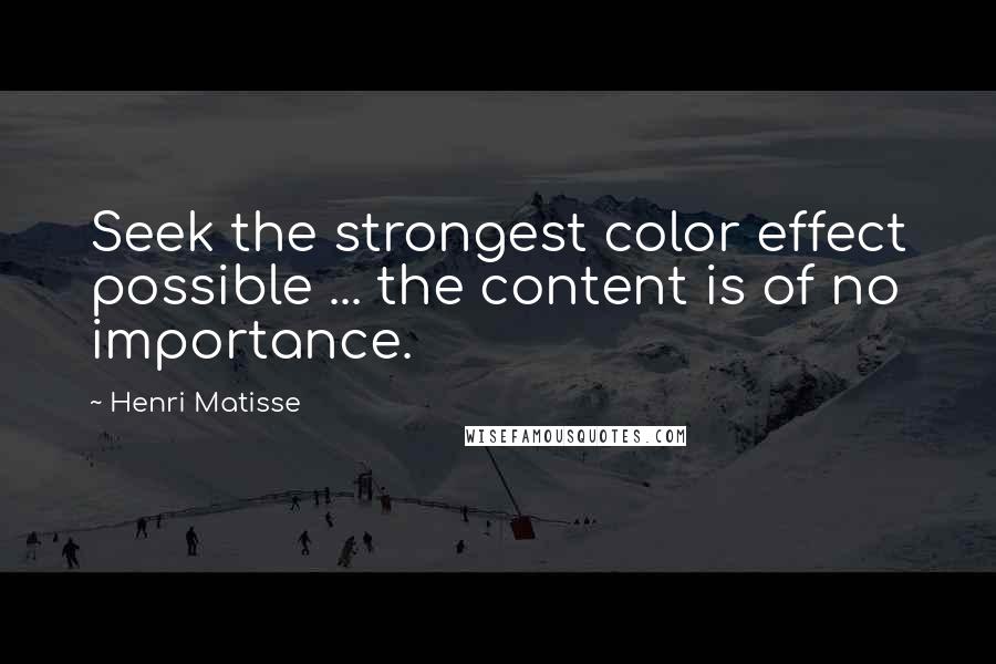Henri Matisse quotes: Seek the strongest color effect possible ... the content is of no importance.