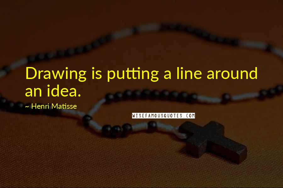 Henri Matisse quotes: Drawing is putting a line around an idea.