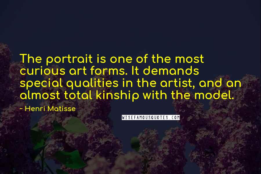 Henri Matisse quotes: The portrait is one of the most curious art forms. It demands special qualities in the artist, and an almost total kinship with the model.