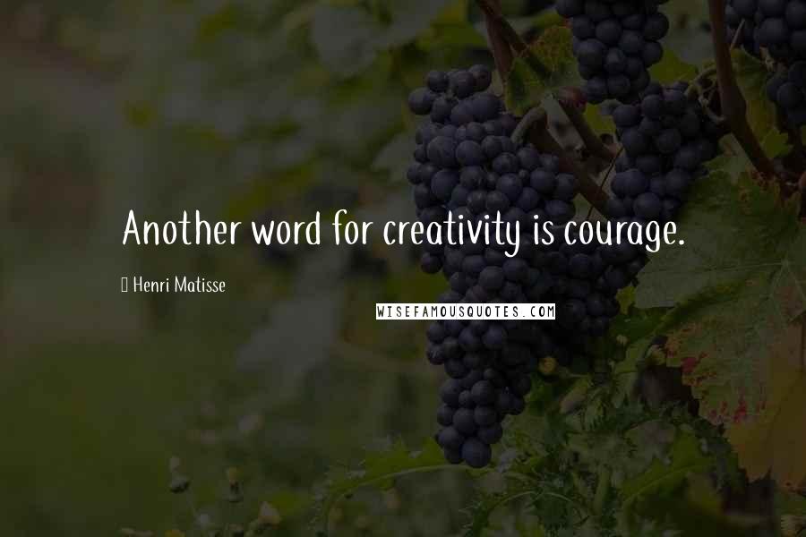 Henri Matisse quotes: Another word for creativity is courage.