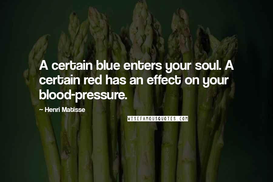 Henri Matisse quotes: A certain blue enters your soul. A certain red has an effect on your blood-pressure.