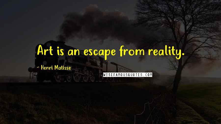 Henri Matisse quotes: Art is an escape from reality.