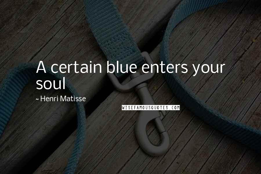 Henri Matisse quotes: A certain blue enters your soul