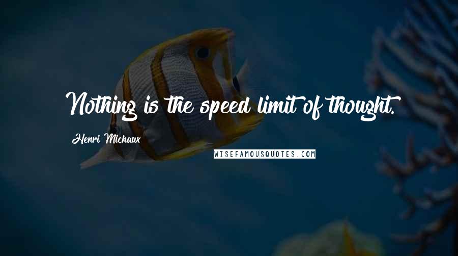 Henri Michaux quotes: Nothing is the speed limit of thought.