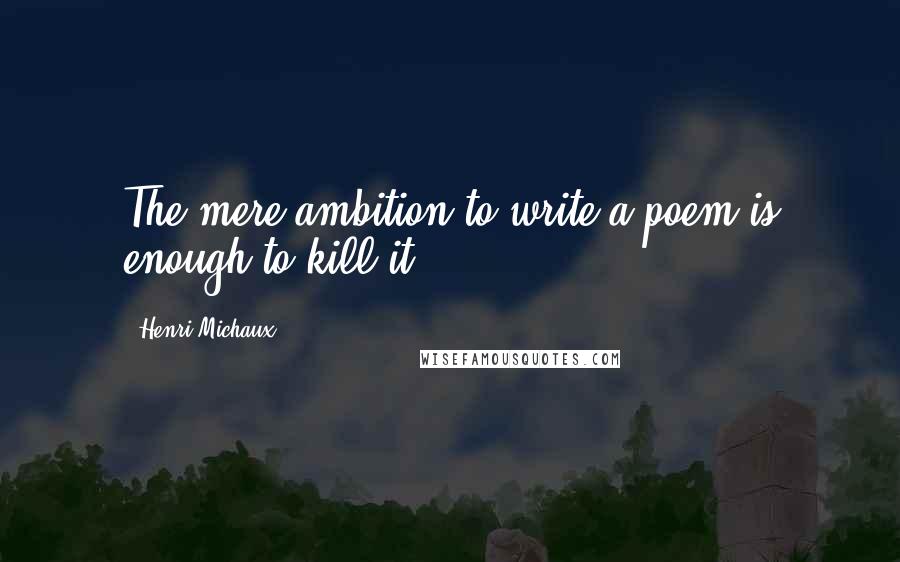 Henri Michaux quotes: The mere ambition to write a poem is enough to kill it.