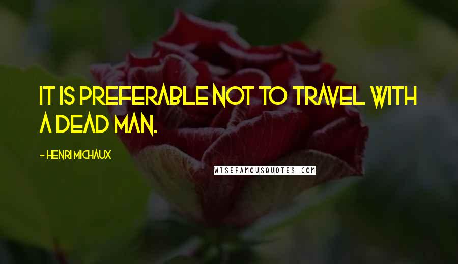 Henri Michaux quotes: It is preferable not to travel with a dead man.