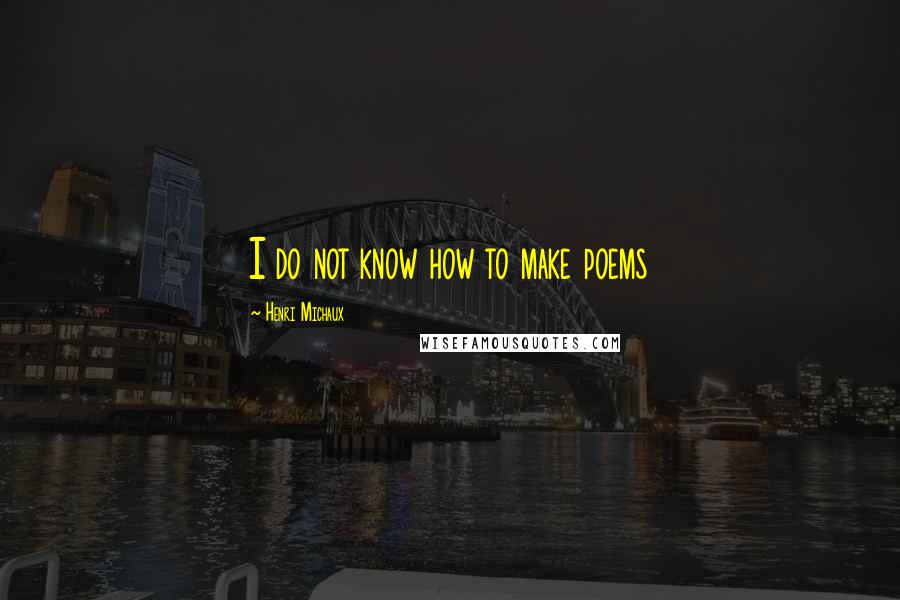 Henri Michaux quotes: I do not know how to make poems