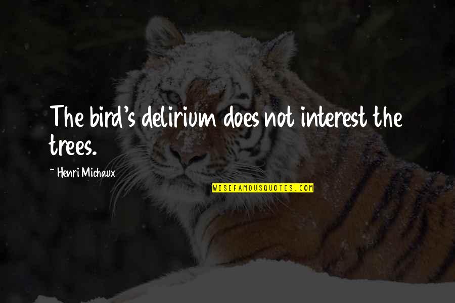 Henri Michaux Quotes By Henri Michaux: The bird's delirium does not interest the trees. Henri Michaux Quotes By Henri Michaux: The bird's delirium does not interest the trees.
