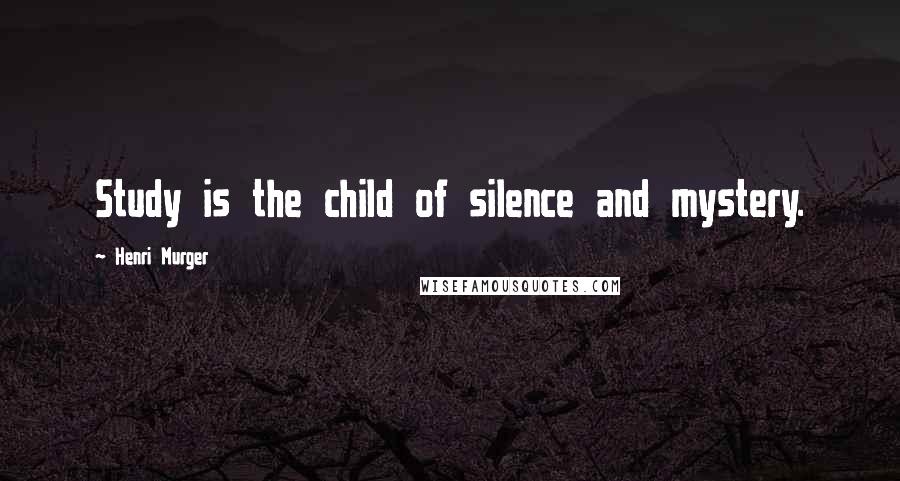 Henri Murger quotes: Study is the child of silence and mystery.
