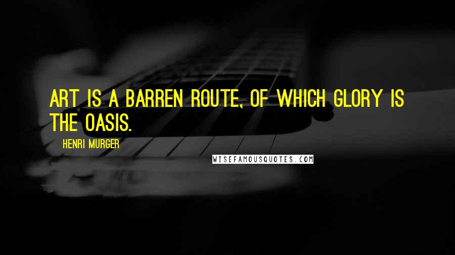Henri Murger quotes: Art is a barren route, of which glory is the oasis.