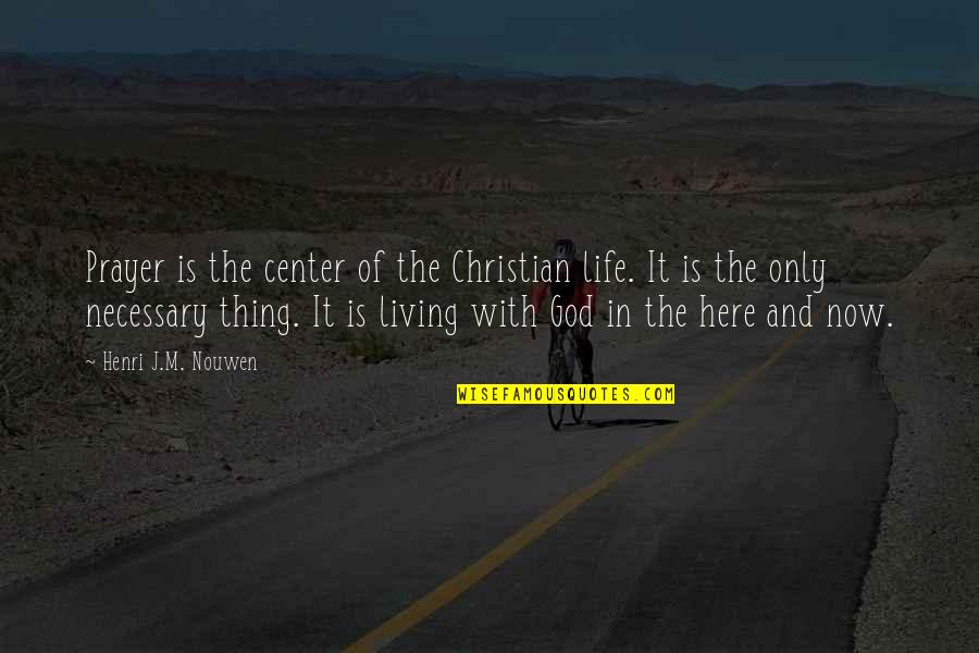 Henri Nouwen Here And Now Quotes By Henri J.M. Nouwen: Prayer is the center of the Christian life.