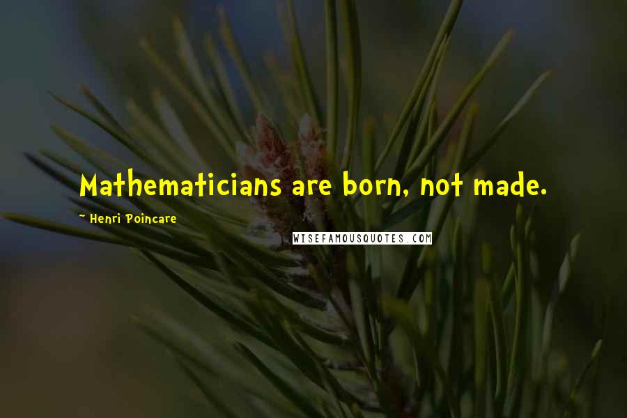 Henri Poincare quotes: Mathematicians are born, not made.