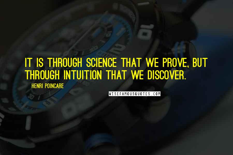 Henri Poincare quotes: It is through science that we prove, but through intuition that we discover.
