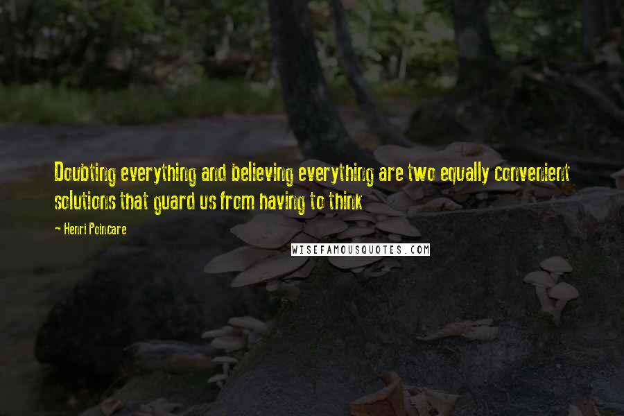 Henri Poincare quotes: Doubting everything and believing everything are two equally convenient solutions that guard us from having to think