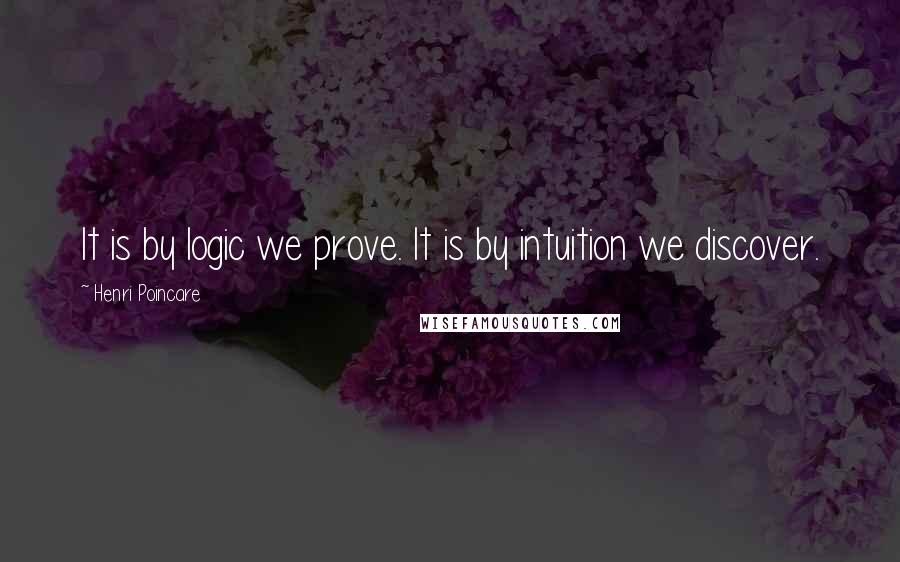 Henri Poincare quotes: It is by logic we prove. It is by intuition we discover.