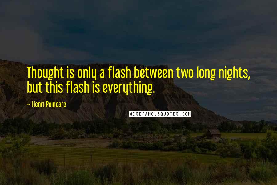 Henri Poincare quotes: Thought is only a flash between two long nights, but this flash is everything.