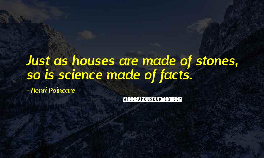 Henri Poincare quotes: Just as houses are made of stones, so is science made of facts.