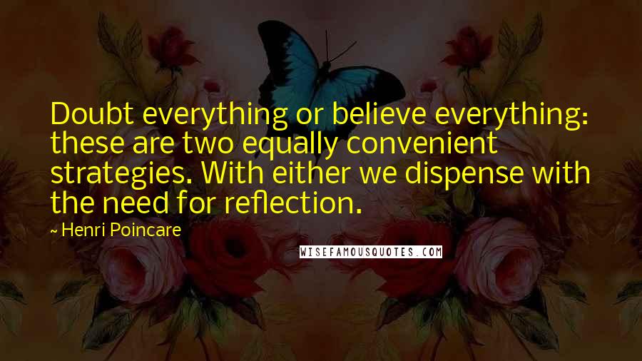 Henri Poincare quotes: Doubt everything or believe everything: these are two equally convenient strategies. With either we dispense with the need for reflection. Henri Poincare quotes: Doubt everything or believe everything: these are two equally convenient strategies. With either we dispense with the need for reflection.