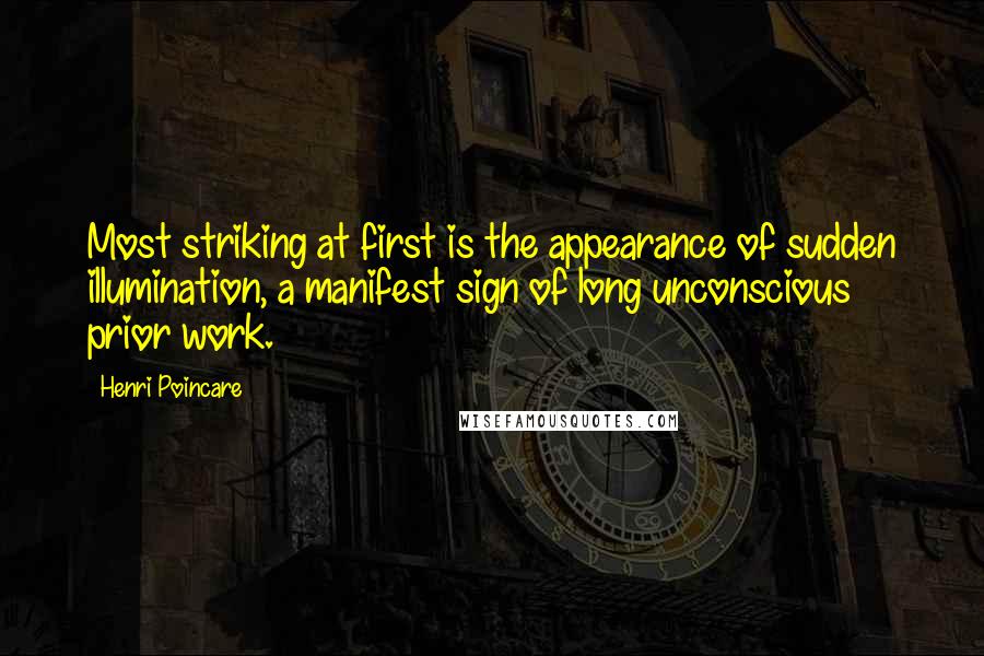 Henri Poincare quotes: Most striking at first is the appearance of sudden illumination, a manifest sign of long unconscious prior work.
