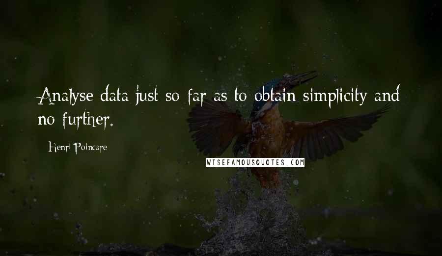 Henri Poincare quotes: Analyse data just so far as to obtain simplicity and no further.